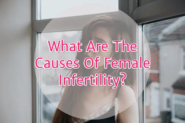 What are the Causes of Female Infertility?