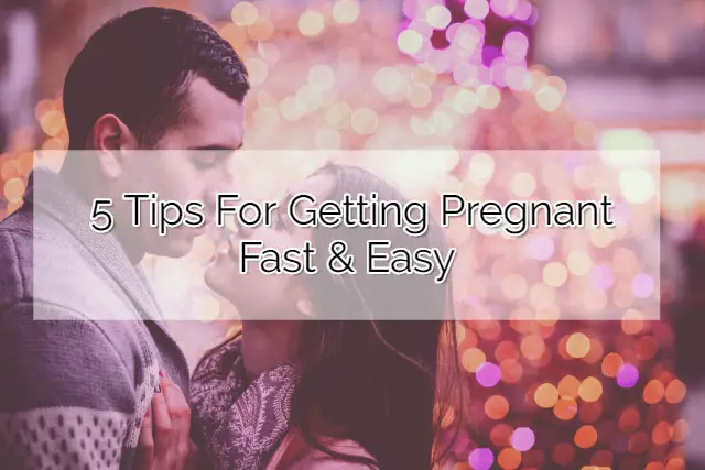 5 Tips For Getting Pregnant Fast & Easy